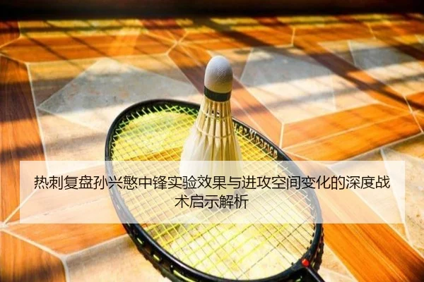 热刺复盘孙兴慜中锋实验效果与进攻空间变化的深度战术启示解析
